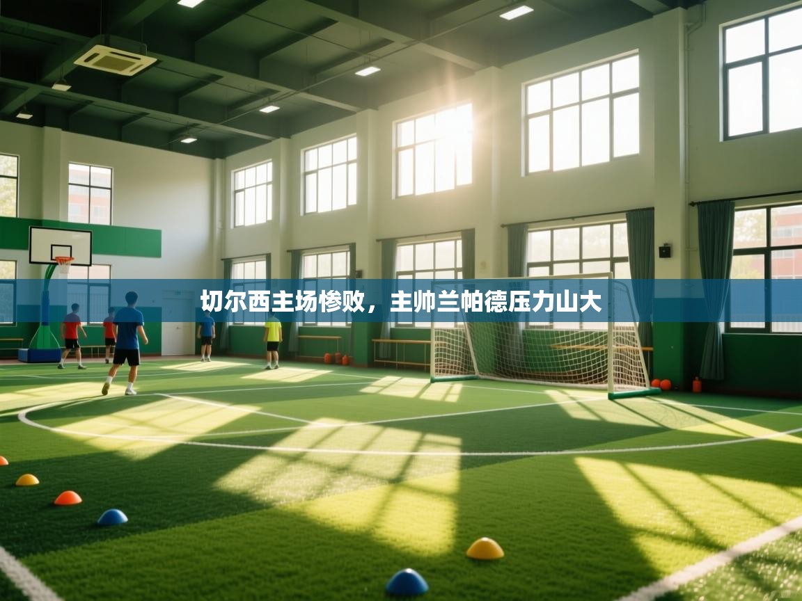 开云kaiyun体育app入口登录官网-切尔西主场惨败，主帅兰帕德压力山大  第3张