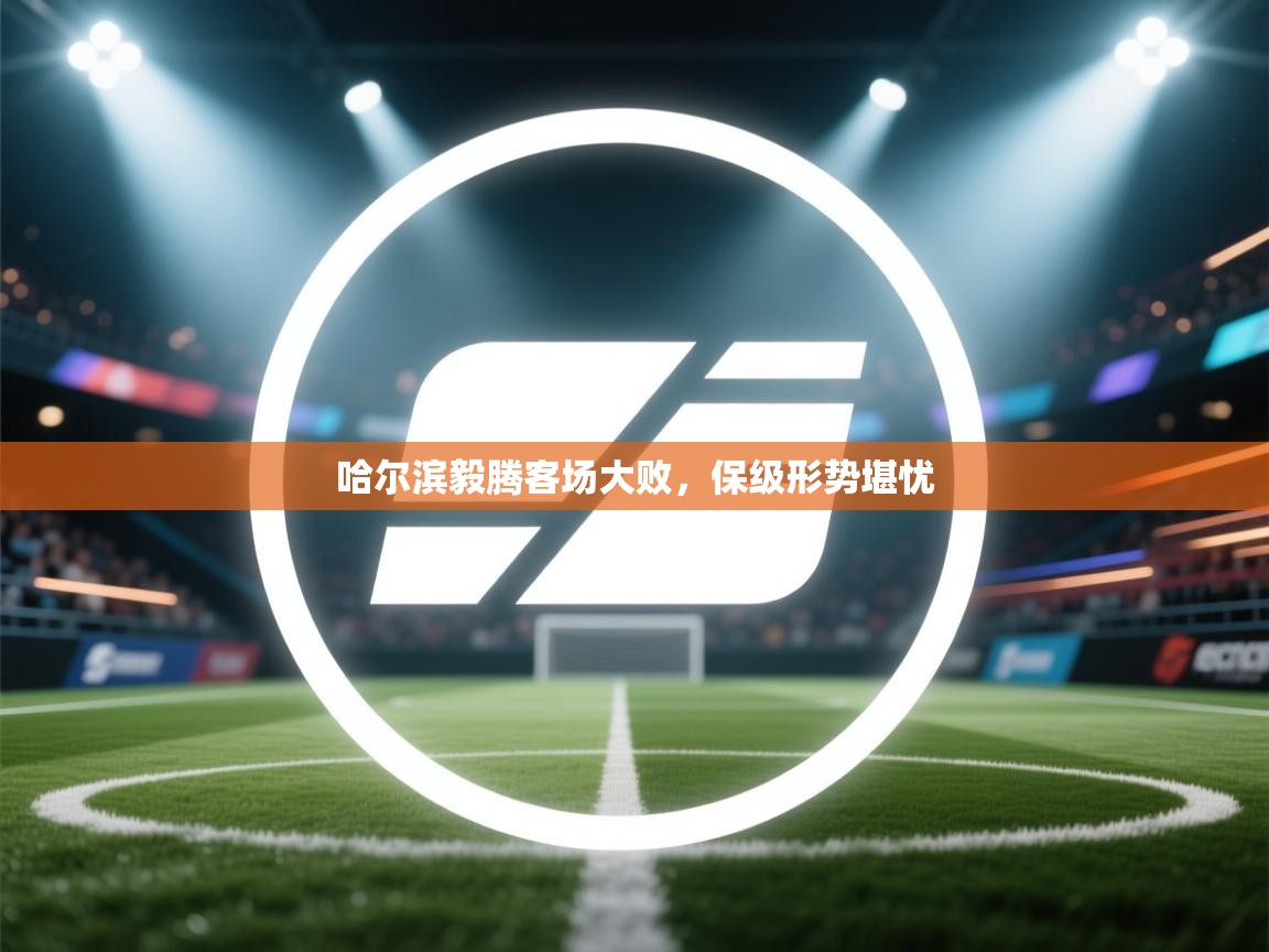 开云体育app下载链接-哈尔滨毅腾客场大败,保级形势堪忧 第2张