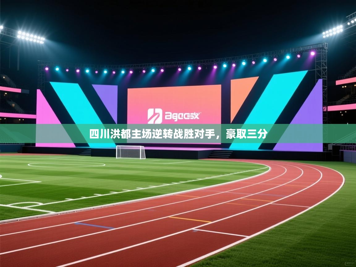 开云体育app-四川洪都主场逆转战胜对手,豪取三分 第2张