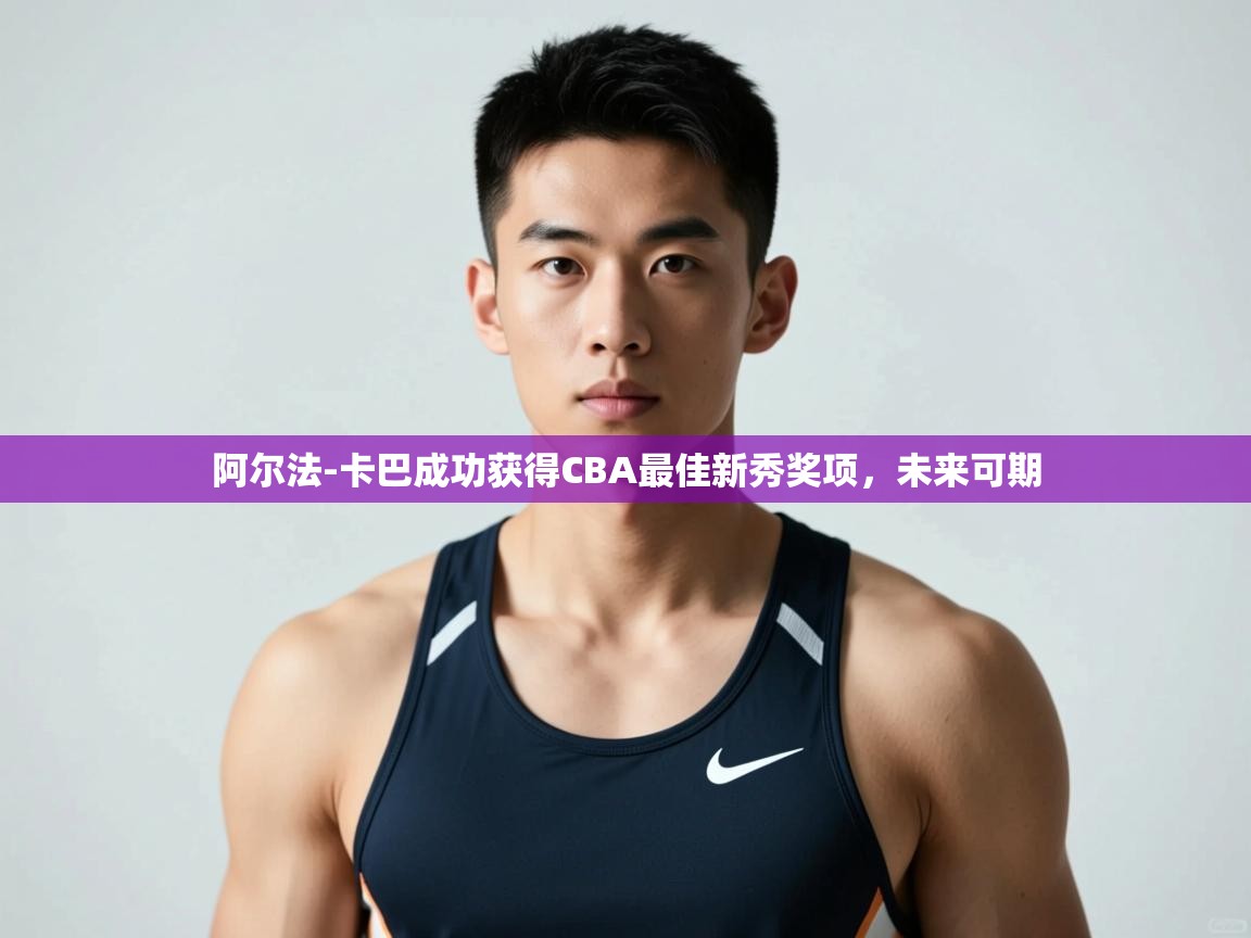 开云体育夜间模式开启-阿尔法-卡巴成功获得CBA最佳新秀奖项，未来可期