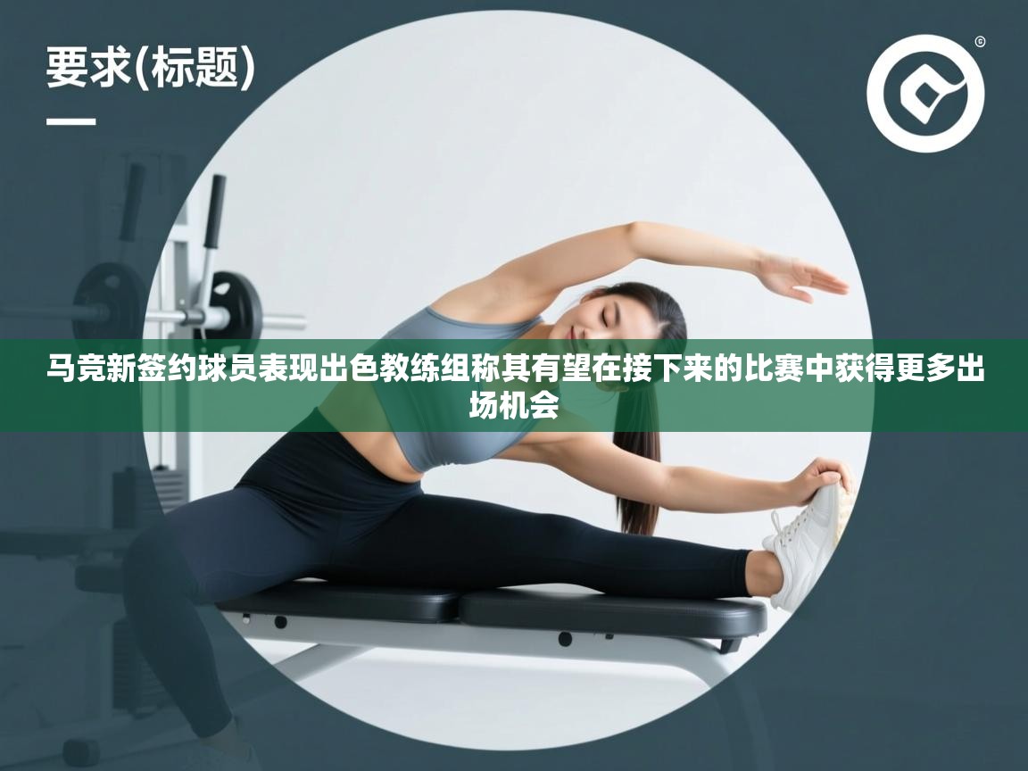 开云体育账号申诉通道-马竞新签约球员表现出色教练组称其有望在接下来的比赛中获得更多出场机会