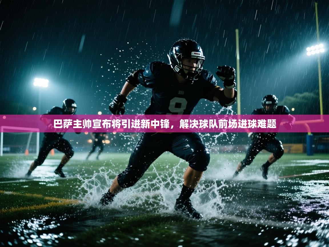 开云·体育app中国官方网站-巴萨主帅宣布将引进新中锋,解决球队前场进球难题 第2张