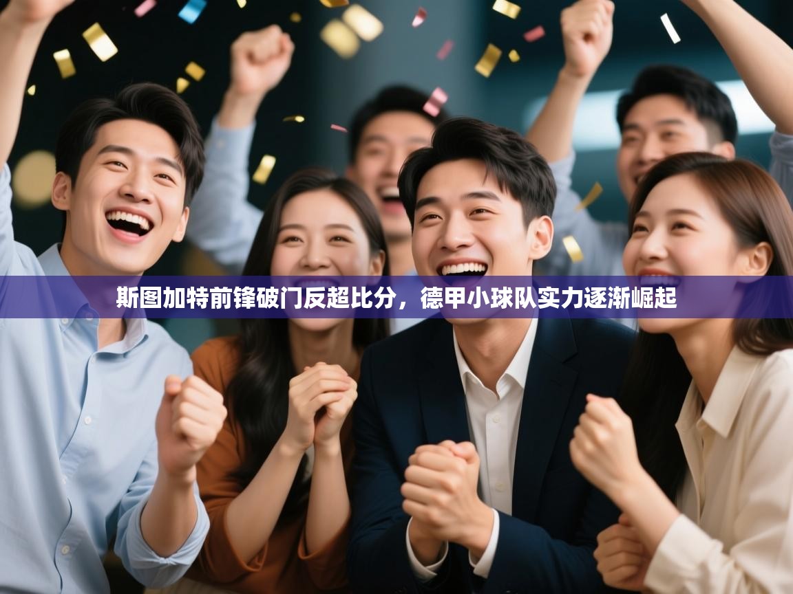 开云体育账号申诉通道-斯图加特前锋破门反超比分,德甲小球队实力逐渐崛起 第3张