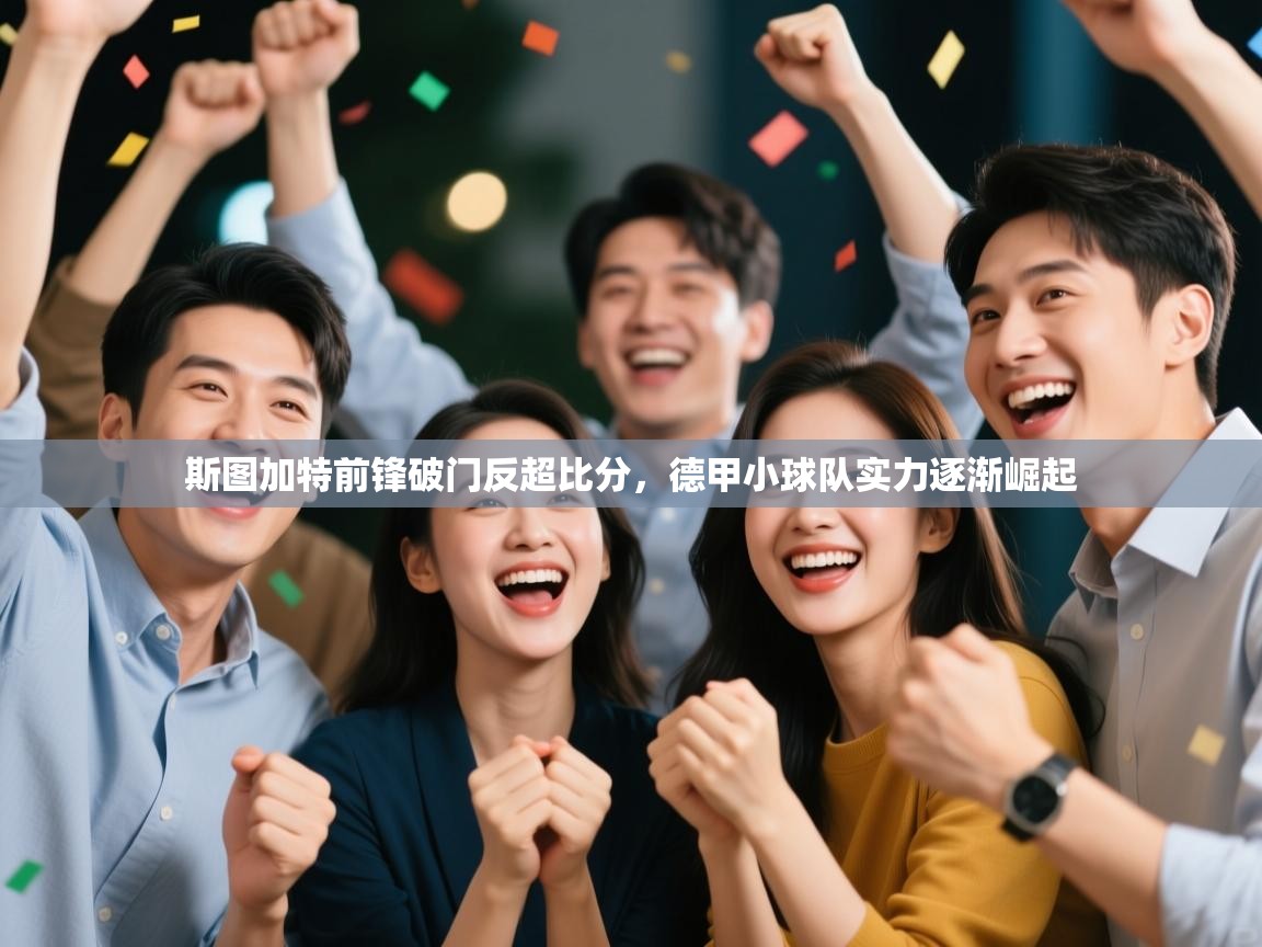 开云体育账号申诉通道-斯图加特前锋破门反超比分,德甲小球队实力逐渐崛起 第4张