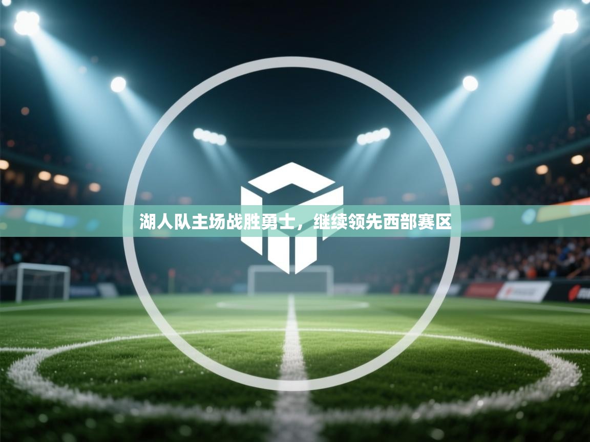 开云体育app下载-湖人队主场战胜勇士,继续领先西部赛区 第2张