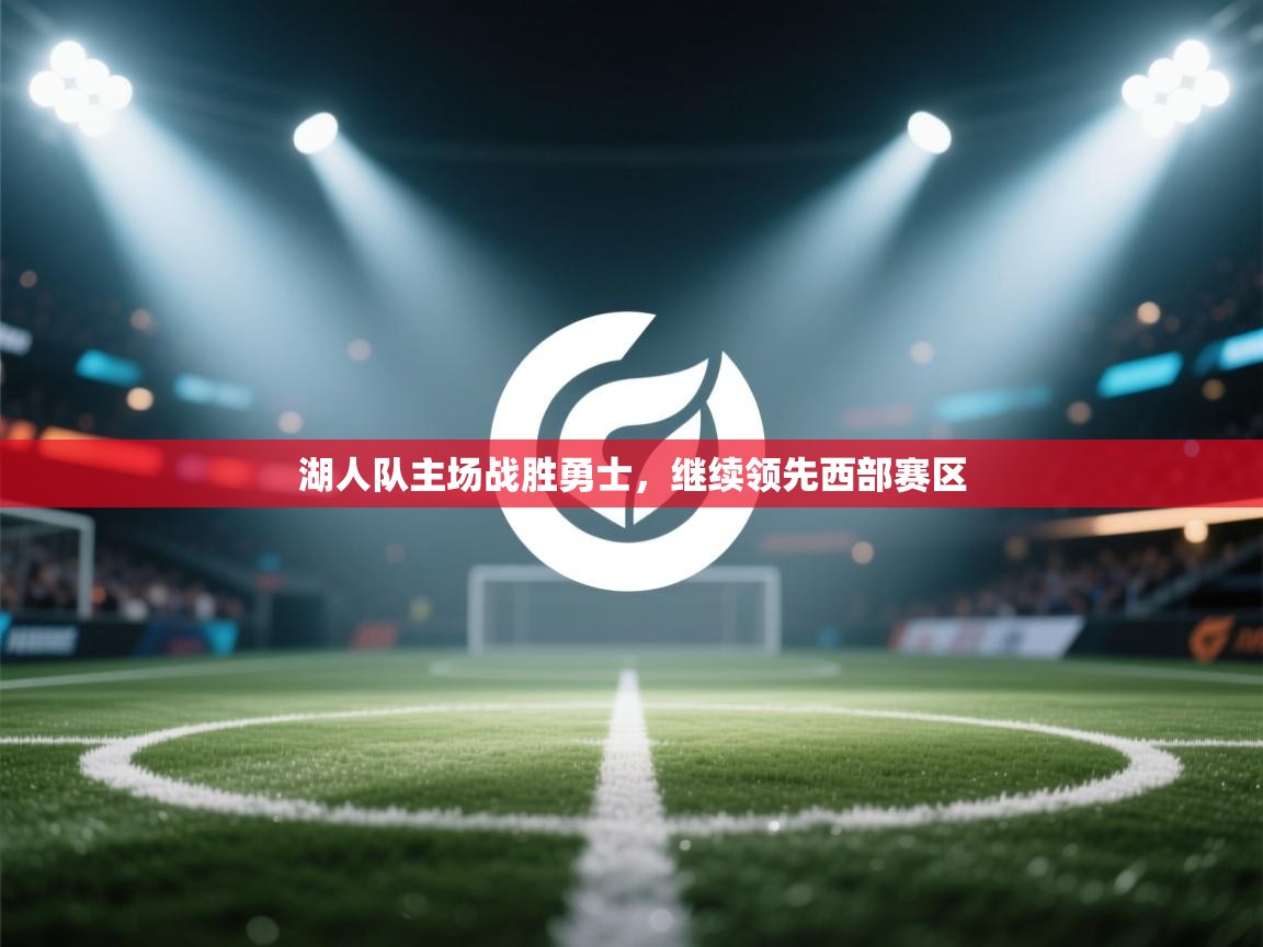 开云体育app下载-湖人队主场战胜勇士,继续领先西部赛区 第3张