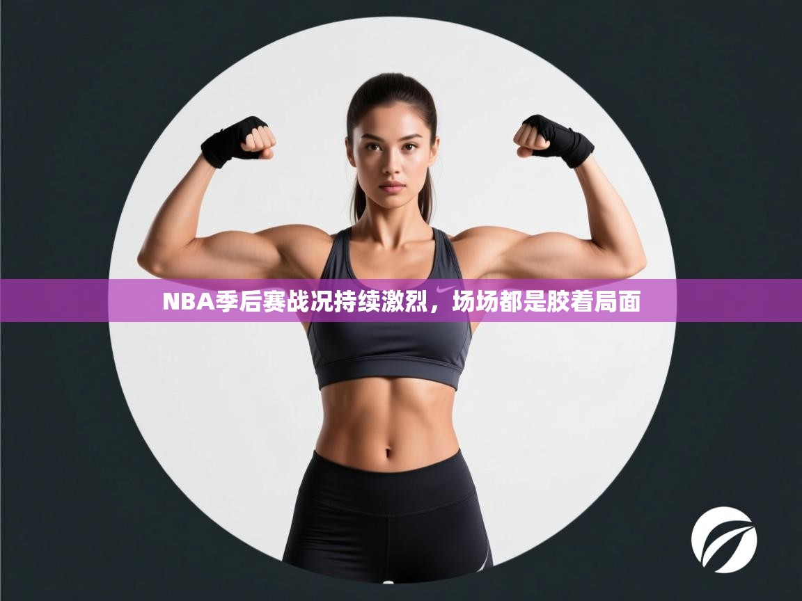 云开体育app官网入口网页版-NBA季后赛战况持续激烈,场场都是胶着局面 第2张