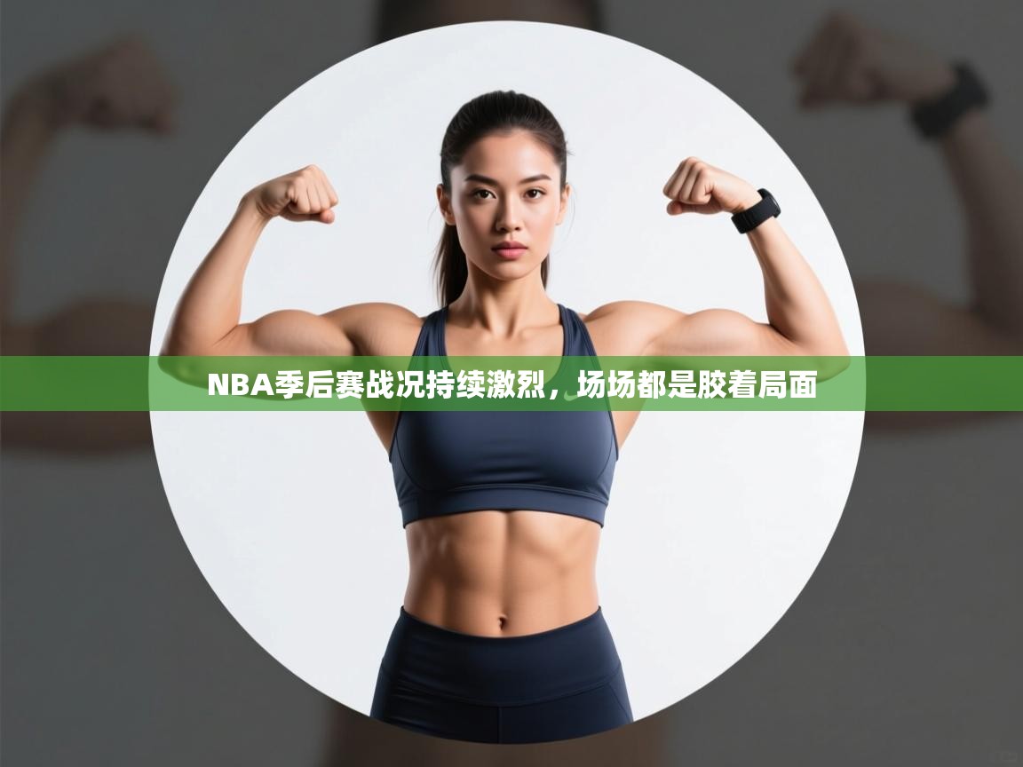 云开体育app官网入口网页版-NBA季后赛战况持续激烈,场场都是胶着局面 第3张