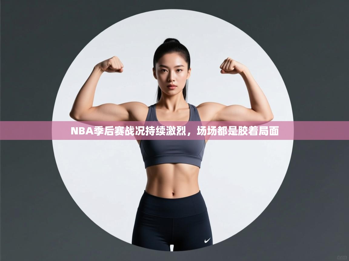 云开体育app官网入口网页版-NBA季后赛战况持续激烈,场场都是胶着局面 第4张