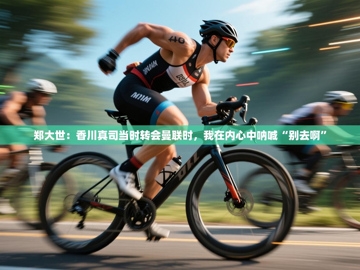 开云登录-郑大世:香川真司当时转会曼联时,我在内心中呐喊“别去啊”