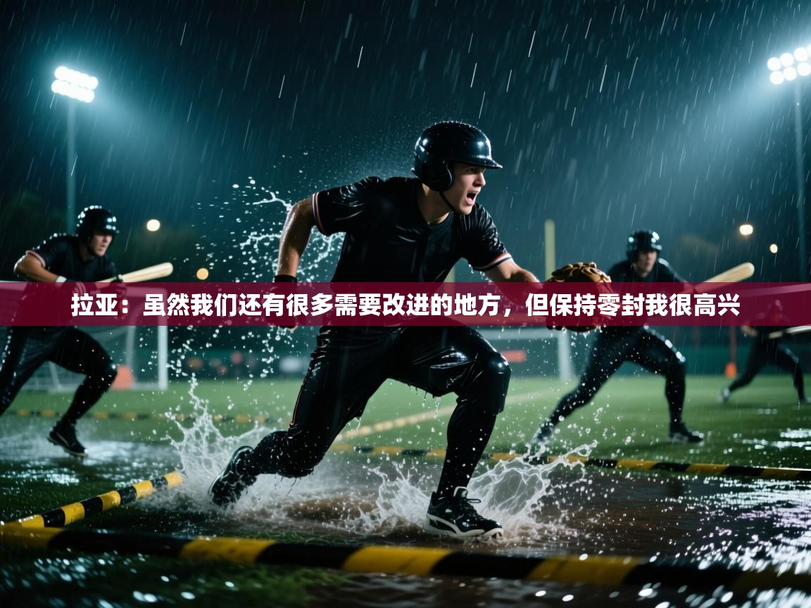 开云体育入口下载-拉亚:虽然我们还有很多需要改进的地方,但保持零封我很高兴