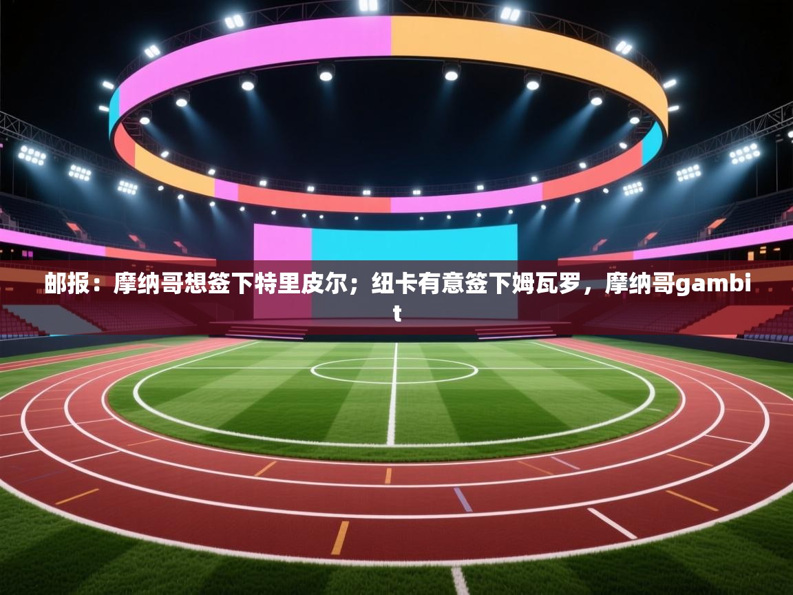 开云体育修改登录密码-邮报:摩纳哥想签下特里皮尔;纽卡有意签下姆瓦罗,摩纳哥gambit