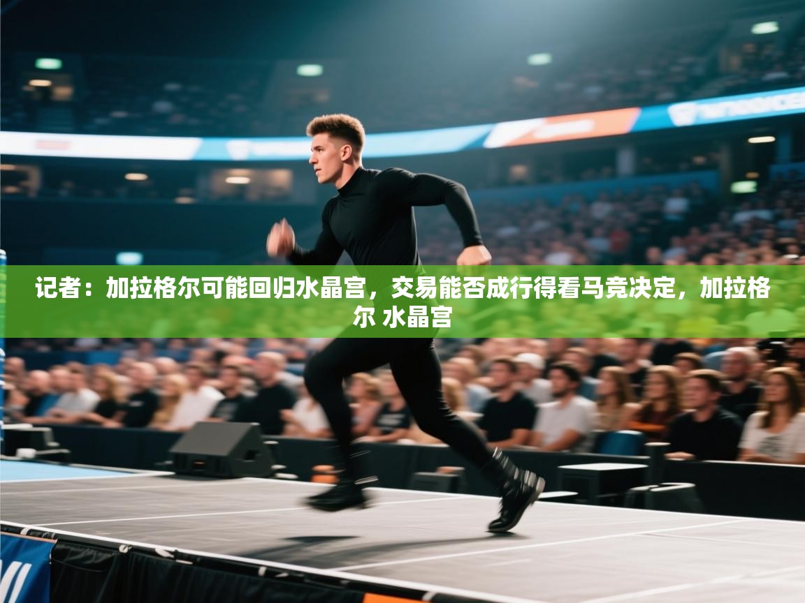 开云体育热门赛事直达-记者:加拉格尔可能回归水晶宫,交易能否成行得看马竞决定,加拉格尔 水晶宫