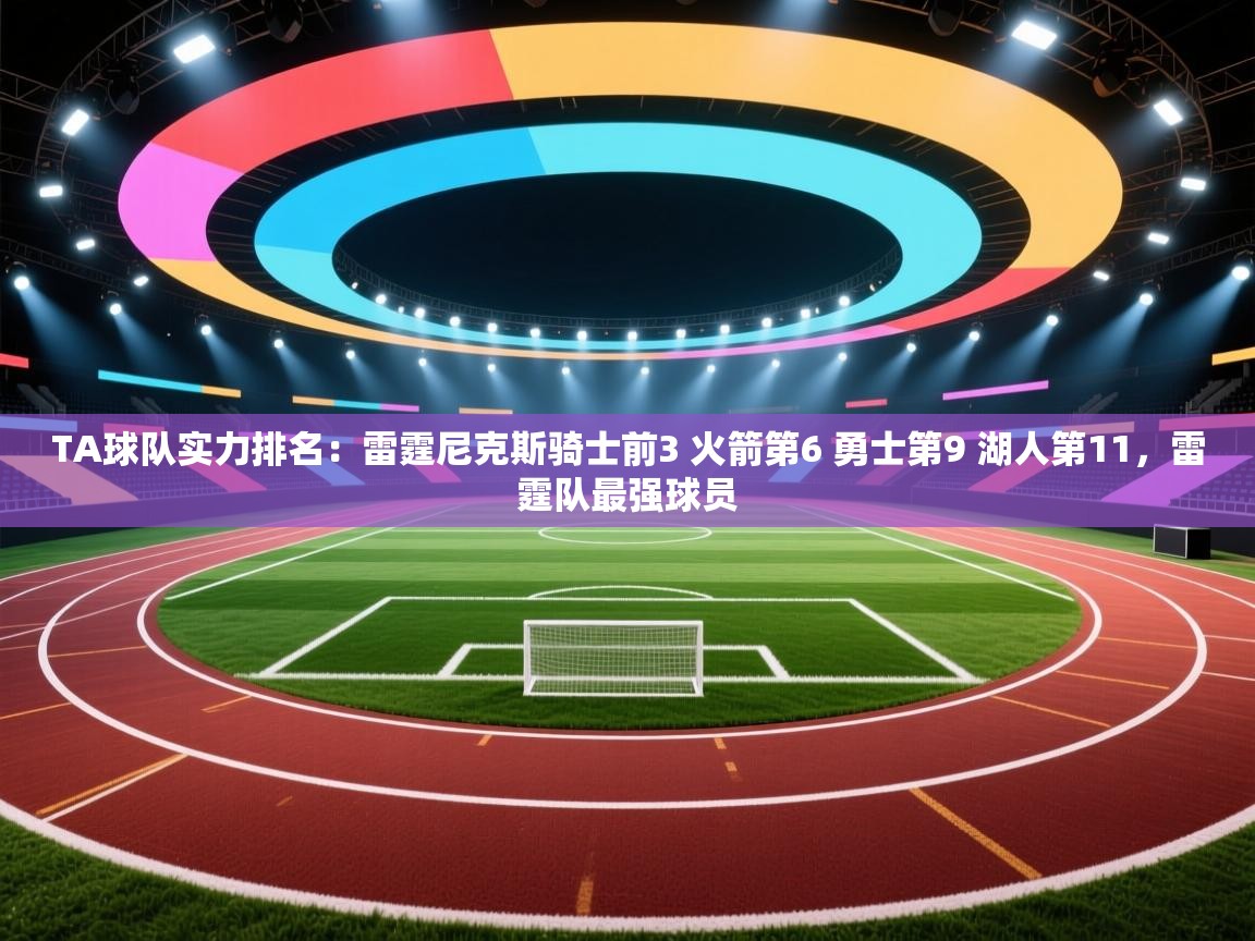 开云体育app下载入口-TA球队实力排名:雷霆尼克斯骑士前3 火箭第6 勇士第9 湖人第11,雷霆队最强球员 第1张
