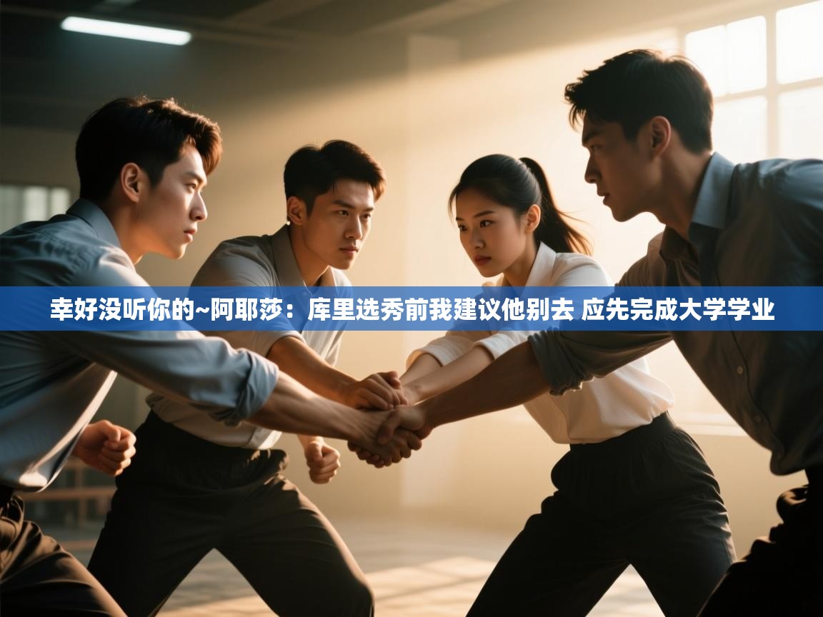 开云手机版-幸好没听你的~阿耶莎：库里选秀前我建议他别去 应先完成大学学业  第2张