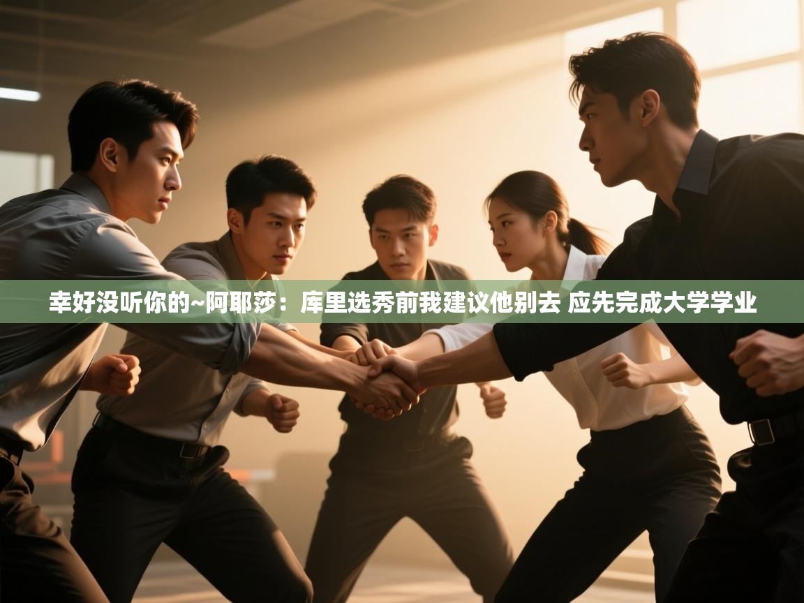 开云手机版-幸好没听你的~阿耶莎：库里选秀前我建议他别去 应先完成大学学业  第3张