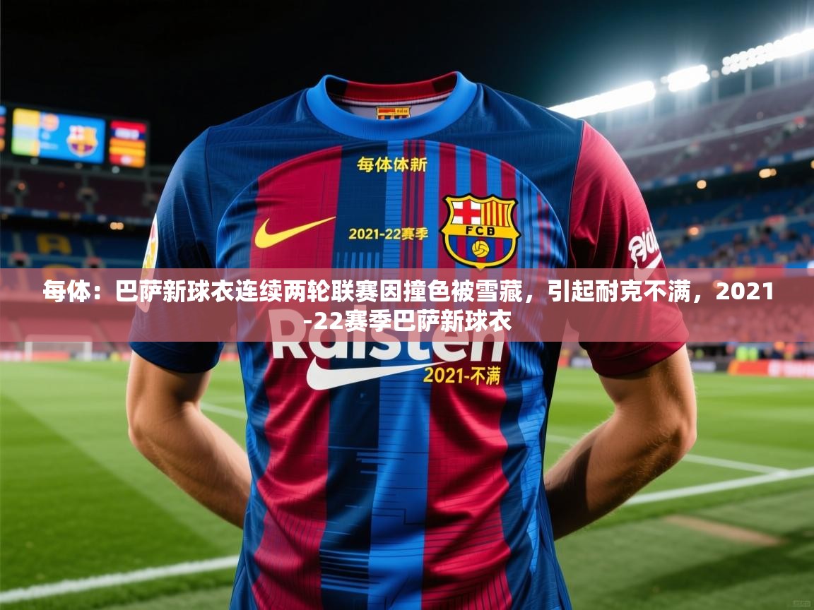 开云体育在线入口-每体：巴萨新球衣连续两轮联赛因撞色被雪藏，引起耐克不满，2021-22赛季巴萨新球衣  第2张