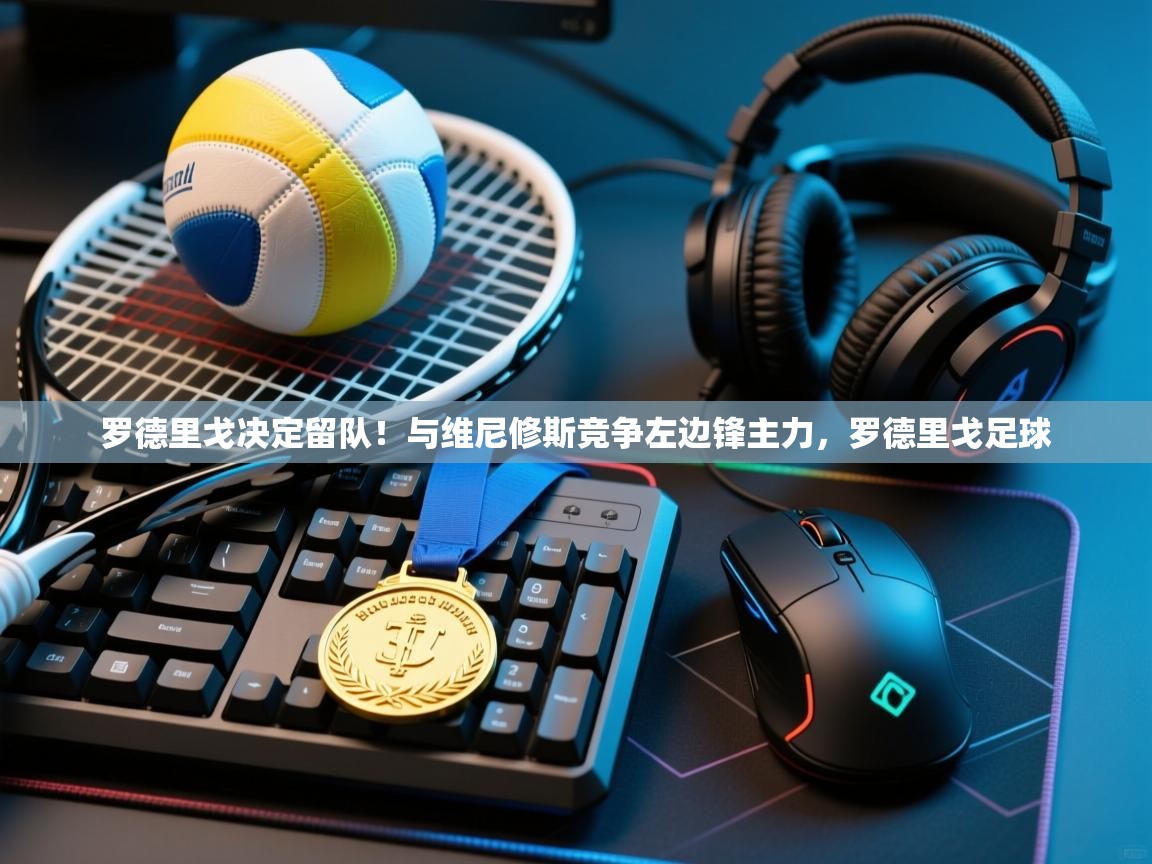 开云数据-罗德里戈决定留队！与维尼修斯竞争左边锋主力，罗德里戈足球  第3张