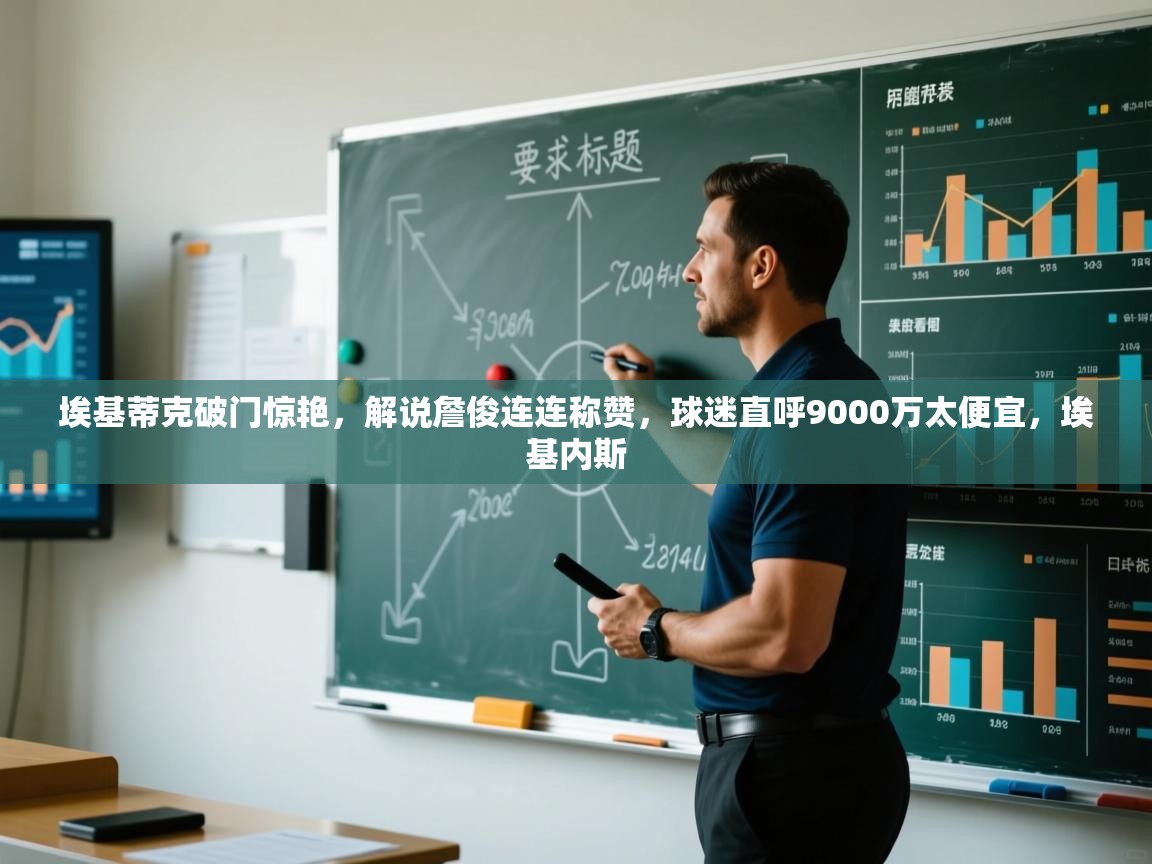 开云体育在线网址-埃基蒂克破门惊艳,解说詹俊连连称赞,球迷直呼9000万太便宜,埃基内斯 第2张