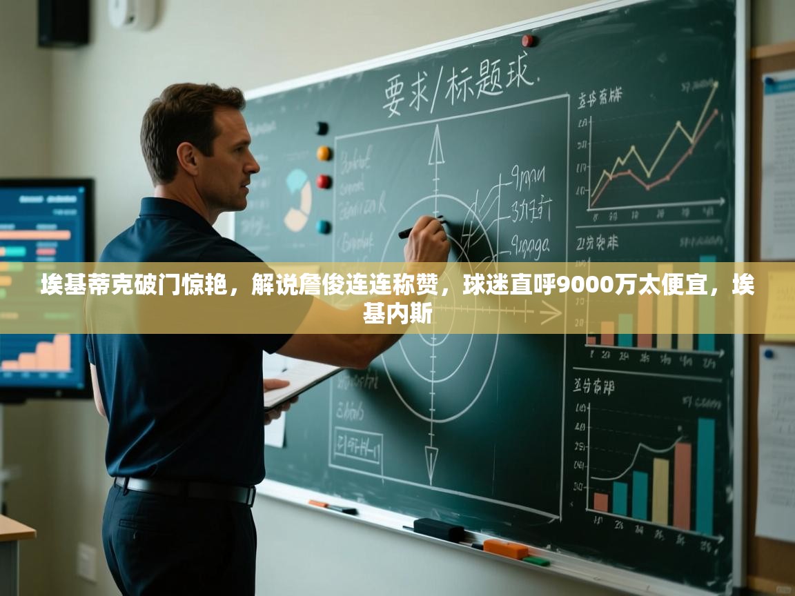 开云体育在线网址-埃基蒂克破门惊艳,解说詹俊连连称赞,球迷直呼9000万太便宜,埃基内斯 第3张