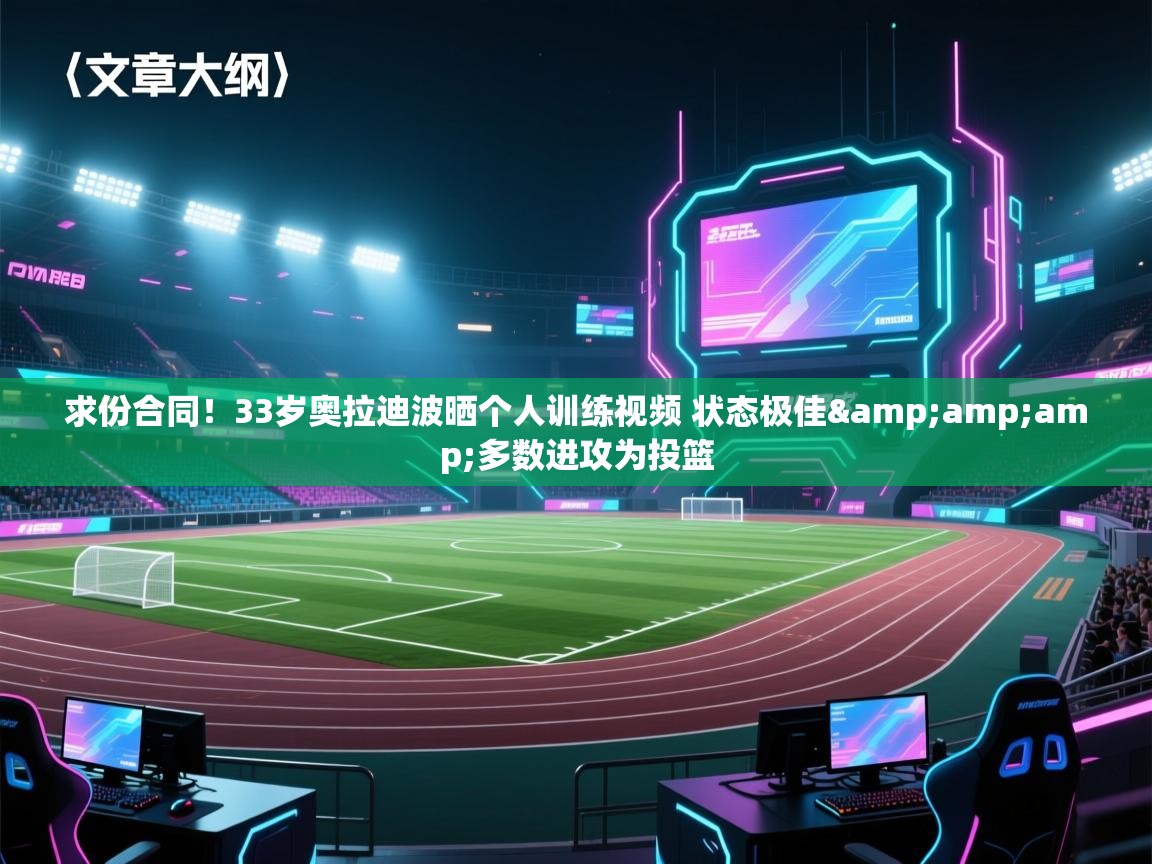 开云体育在线观看-求份合同！33岁奥拉迪波晒个人训练视频 状态极佳&多数进攻为投篮  第3张