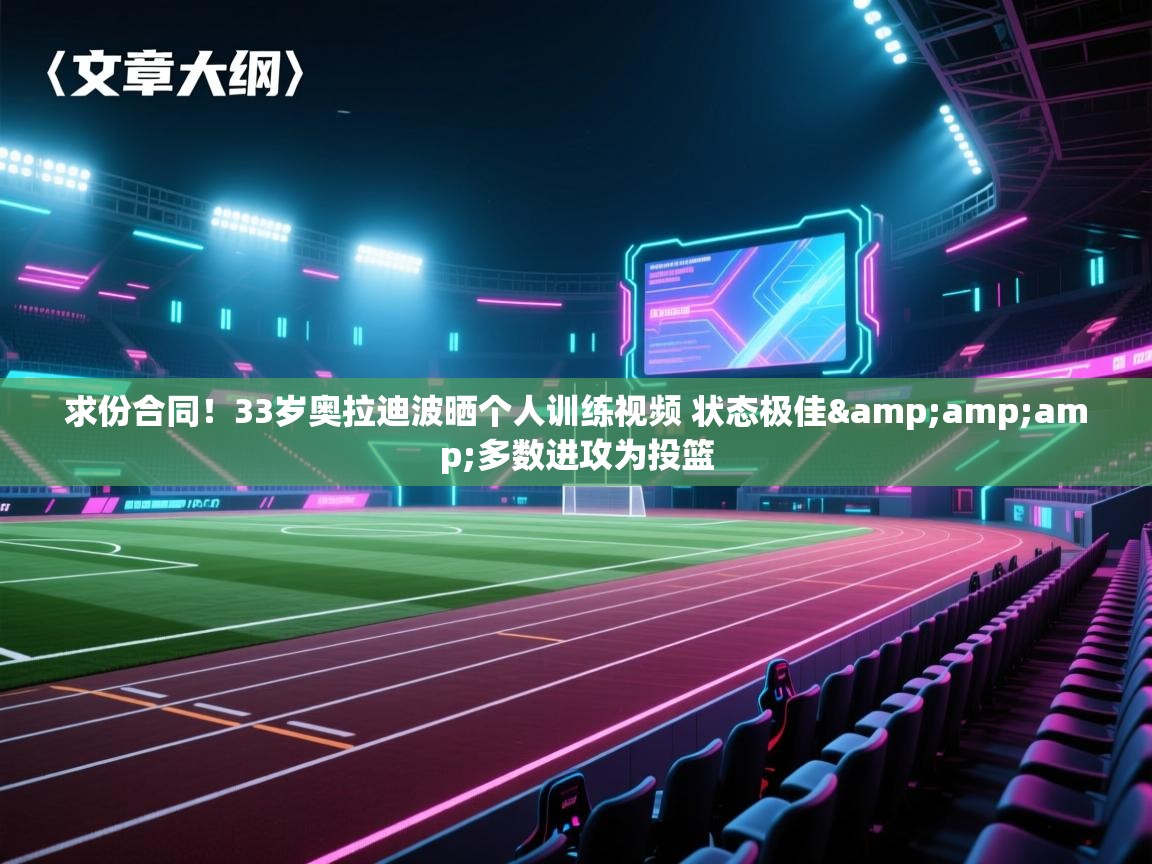开云体育在线观看-求份合同！33岁奥拉迪波晒个人训练视频 状态极佳&多数进攻为投篮  第4张