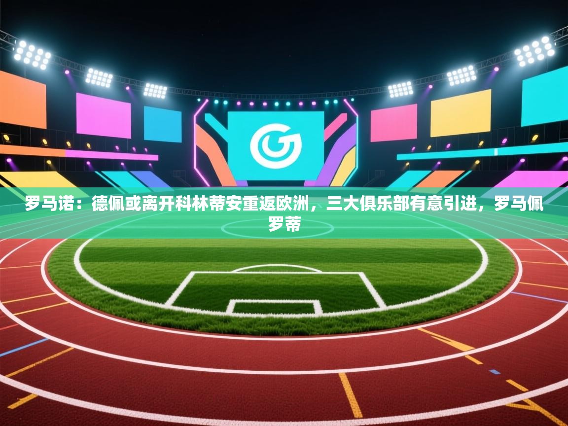 开云体育在线玩-罗马诺：德佩或离开科林蒂安重返欧洲，三大俱乐部有意引进，罗马佩罗蒂  第3张