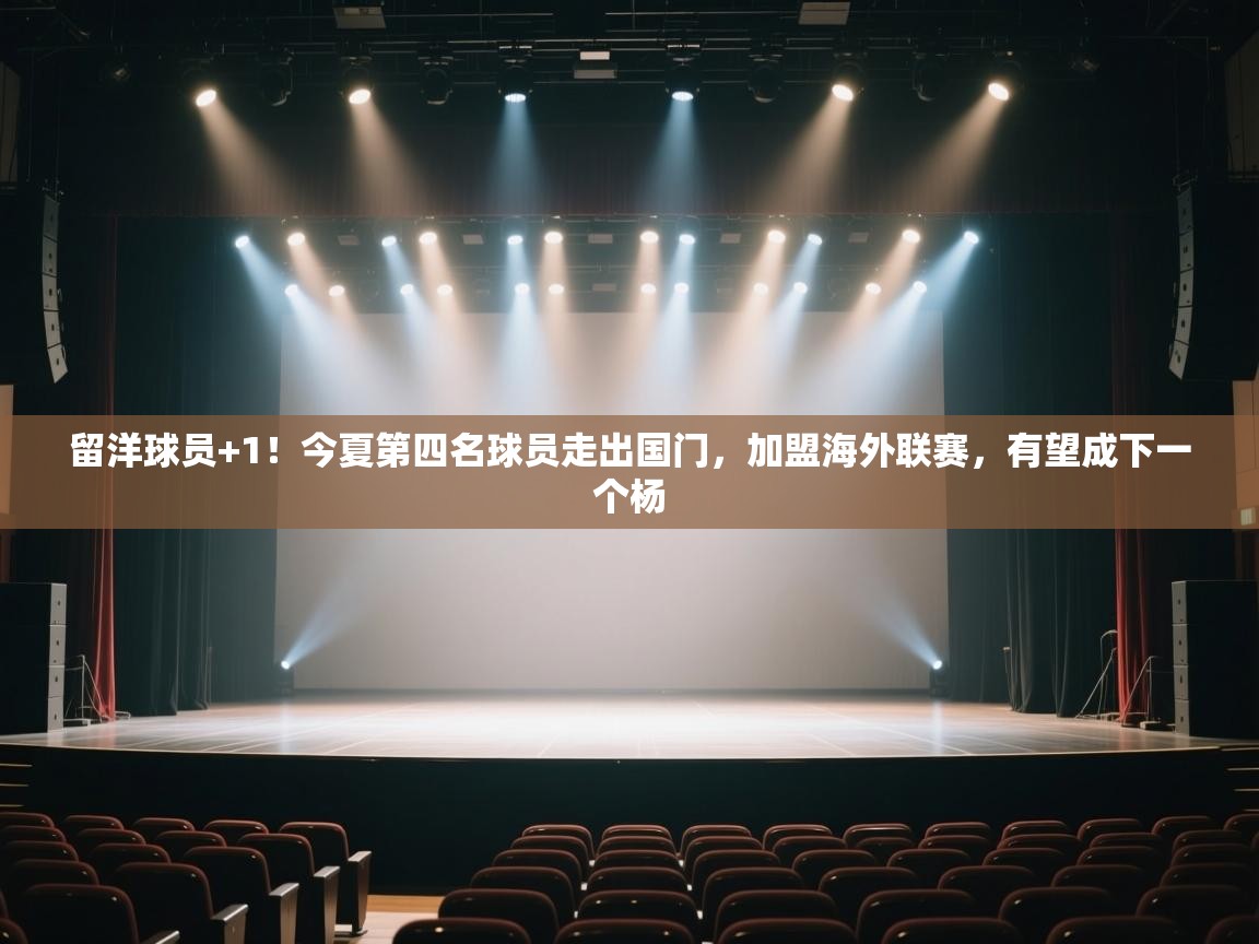 开云体育VIP权益说明-留洋球员+1！今夏第四名球员走出国门，加盟海外联赛，有望成下一个杨  第3张