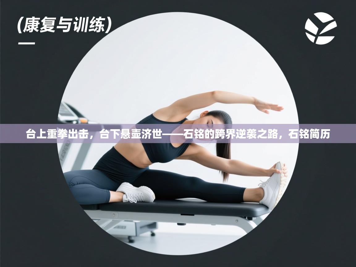 开云体育多语言中文版-台上重拳出击，台下悬壶济世——石铭的跨界逆袭之路，石铭简历  第4张