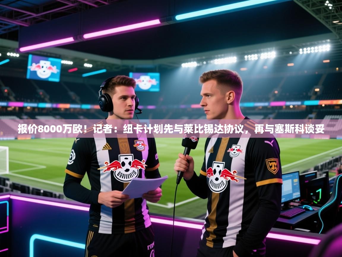 kaiyun-报价8000万欧!记者:纽卡计划先与莱比锡达协议,再与塞斯科谈妥 第2张