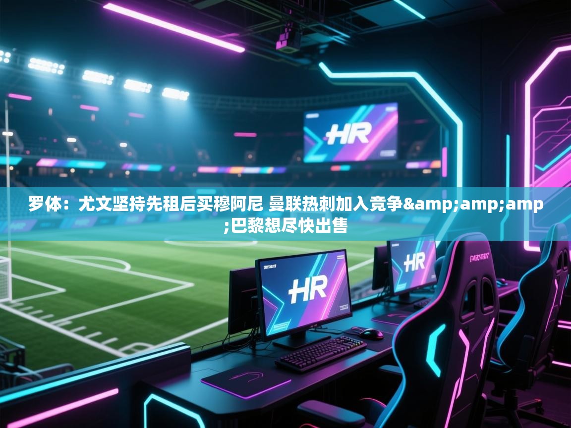 云开体育官网登录入口手机版-罗体:尤文坚持先租后买穆阿尼 曼联热刺加入竞争&巴黎想尽快出售 第1张