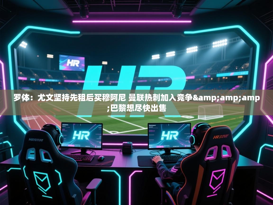 云开体育官网登录入口手机版-罗体:尤文坚持先租后买穆阿尼 曼联热刺加入竞争&巴黎想尽快出售 第3张