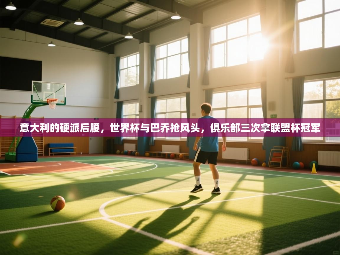 开云体育app评价-意大利的硬派后腰,世界杯与巴乔抢风头,俱乐部三次拿联盟杯冠军 第3张