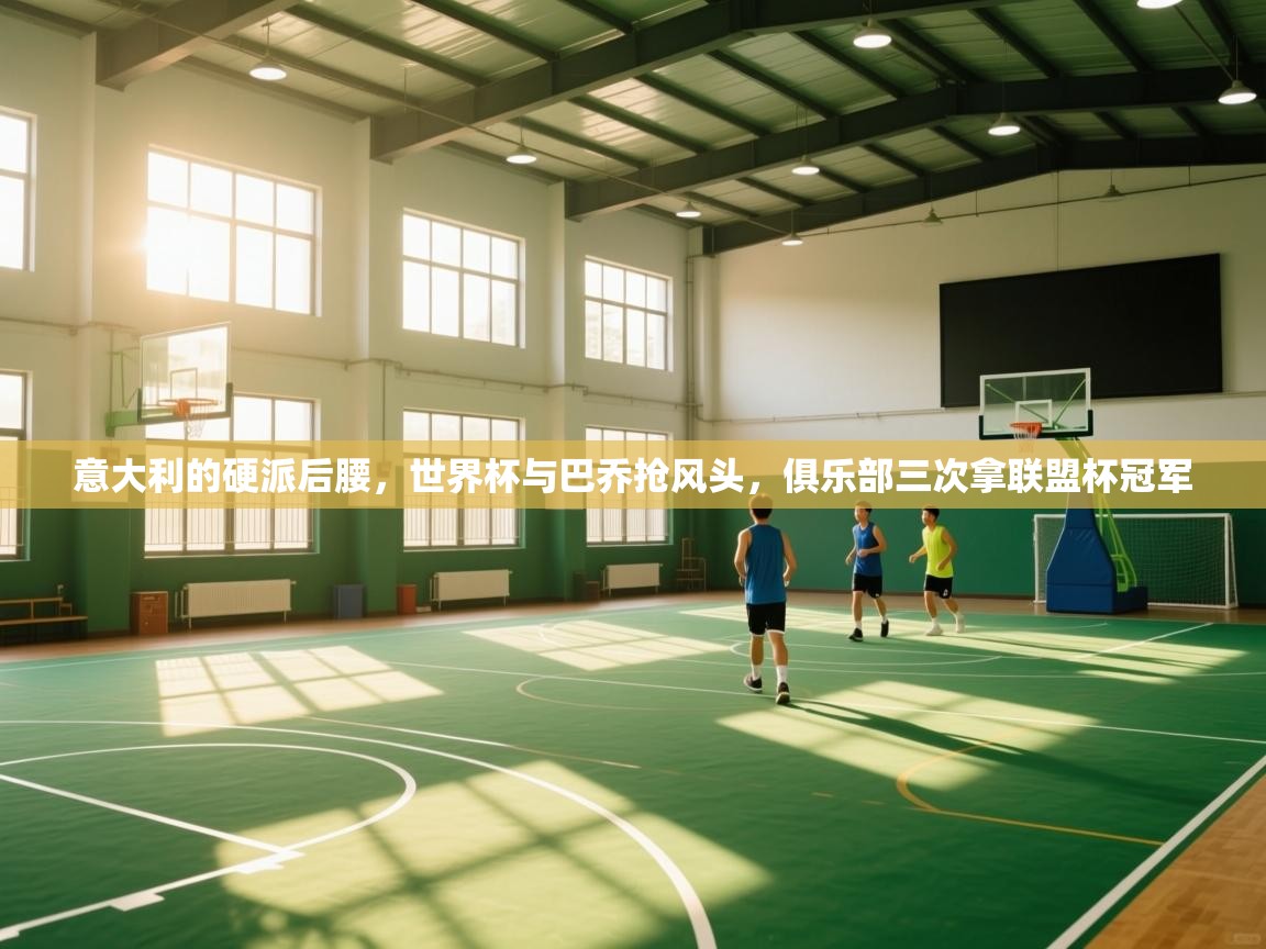 开云体育app评价-意大利的硬派后腰,世界杯与巴乔抢风头,俱乐部三次拿联盟杯冠军 第4张