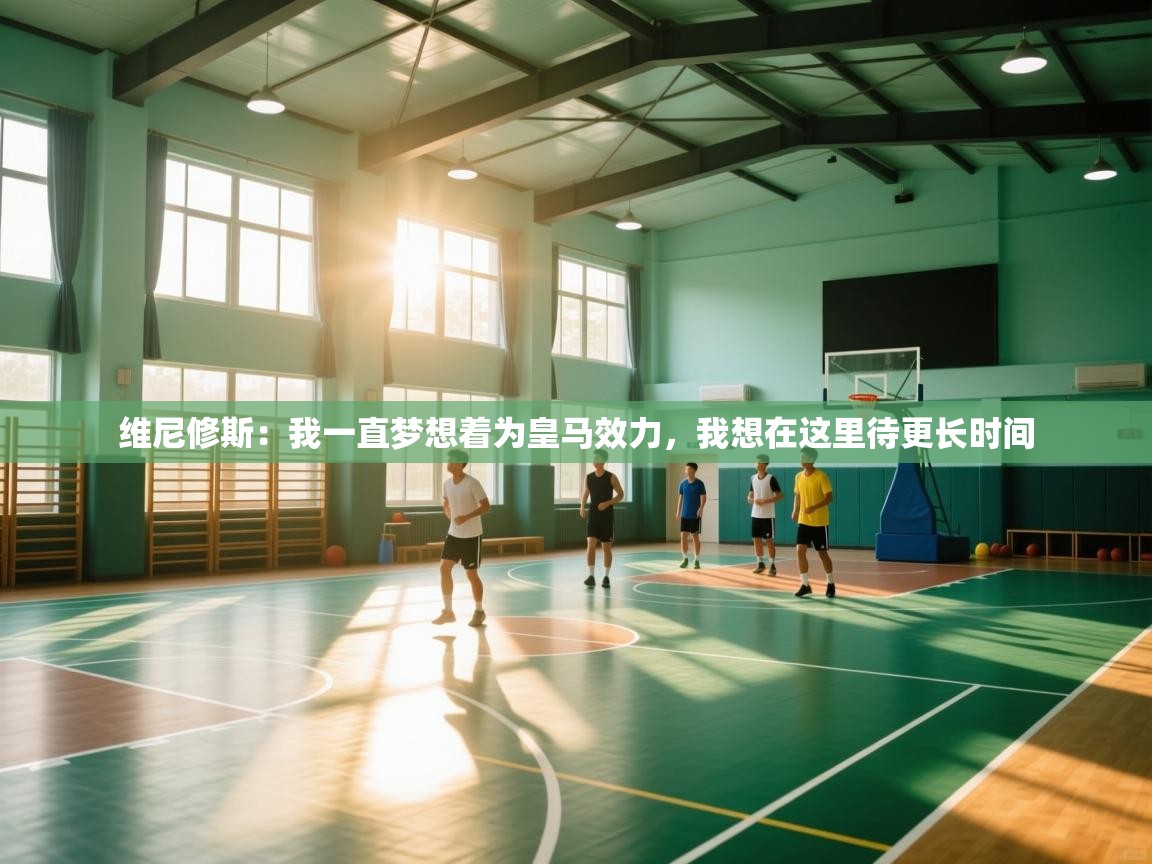 开云kaiyun体育app入口下载官网-维尼修斯:我一直梦想着为皇马效力,我想在这里待更长时间 第1张