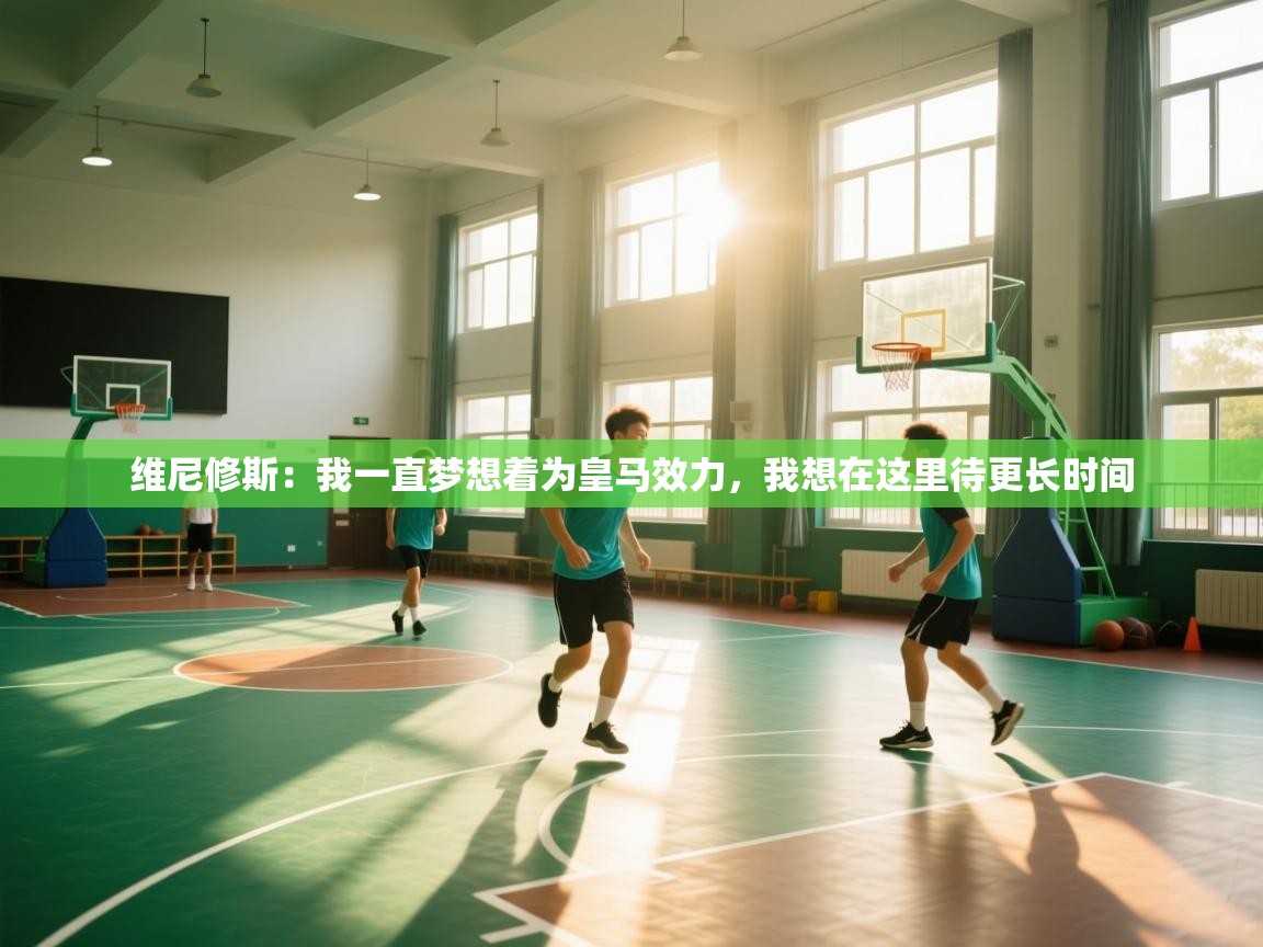 开云kaiyun体育app入口下载官网-维尼修斯:我一直梦想着为皇马效力,我想在这里待更长时间 第4张