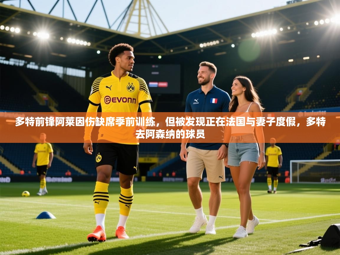 开云体育注册app-多特前锋阿莱因伤缺席季前训练，但被发现正在法国与妻子度假，多特去阿森纳的球员  第4张