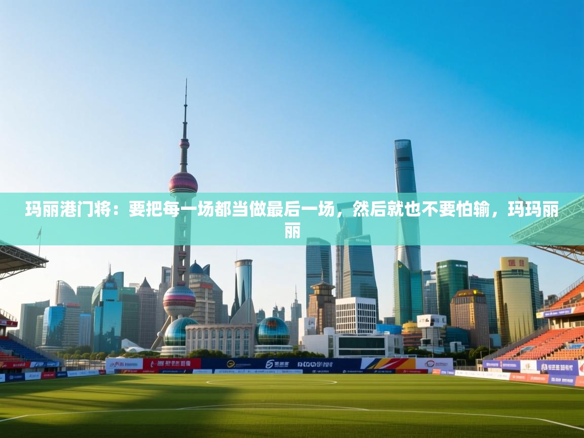 开运体育入口-玛丽港门将:要把每一场都当做最后一场,然后就也不要怕输,玛玛丽丽 第1张