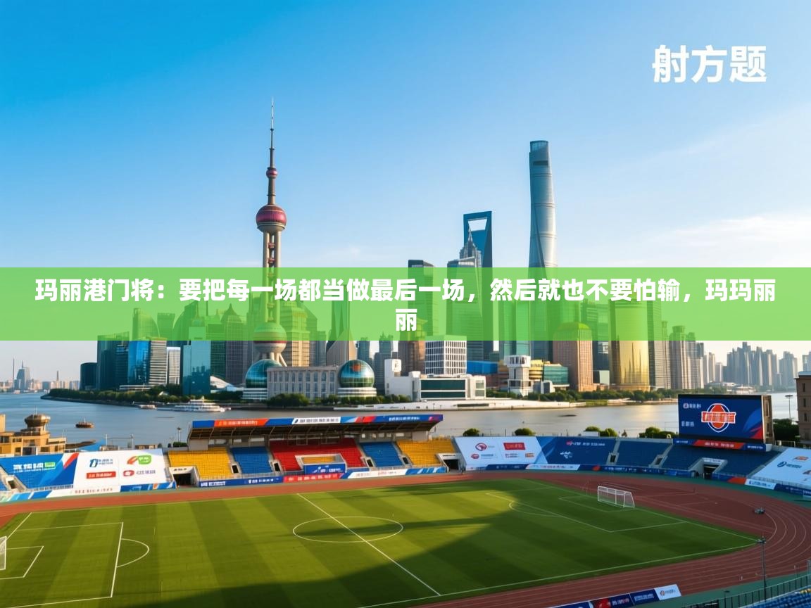 开运体育入口-玛丽港门将:要把每一场都当做最后一场,然后就也不要怕输,玛玛丽丽 第3张