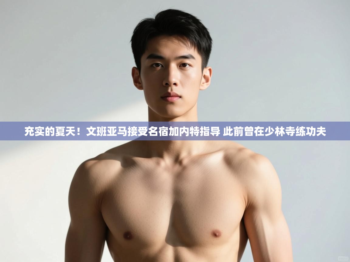 kaiyun开运·体育官方网站-充实的夏天！文班亚马接受名宿加内特指导 此前曾在少林寺练功夫  第1张