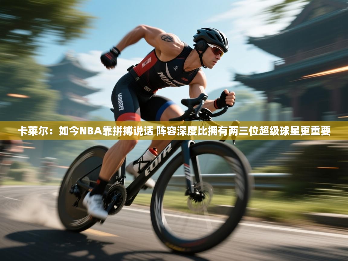 开云体育app官网入口-卡莱尔：如今NBA靠拼搏说话 阵容深度比拥有两三位超级球星更重要