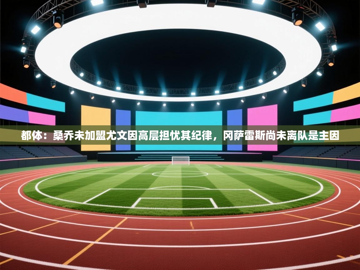 开云体育安卓APK下载-都体：桑乔未加盟尤文因高层担忧其纪律，冈萨雷斯尚未离队是主因  第2张