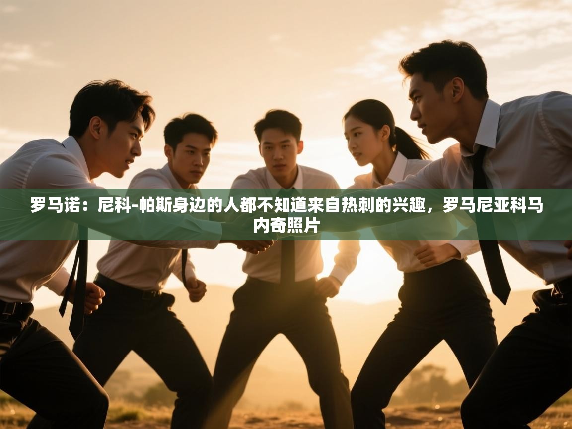 开云体育在线登录-罗马诺：尼科-帕斯身边的人都不知道来自热刺的兴趣，罗马尼亚科马内奇照片  第1张