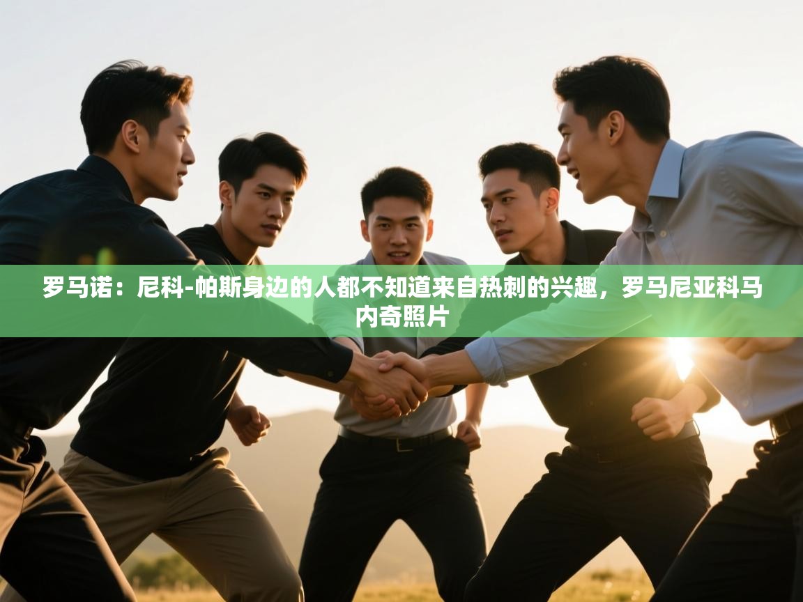 开云体育在线登录-罗马诺：尼科-帕斯身边的人都不知道来自热刺的兴趣，罗马尼亚科马内奇照片  第3张