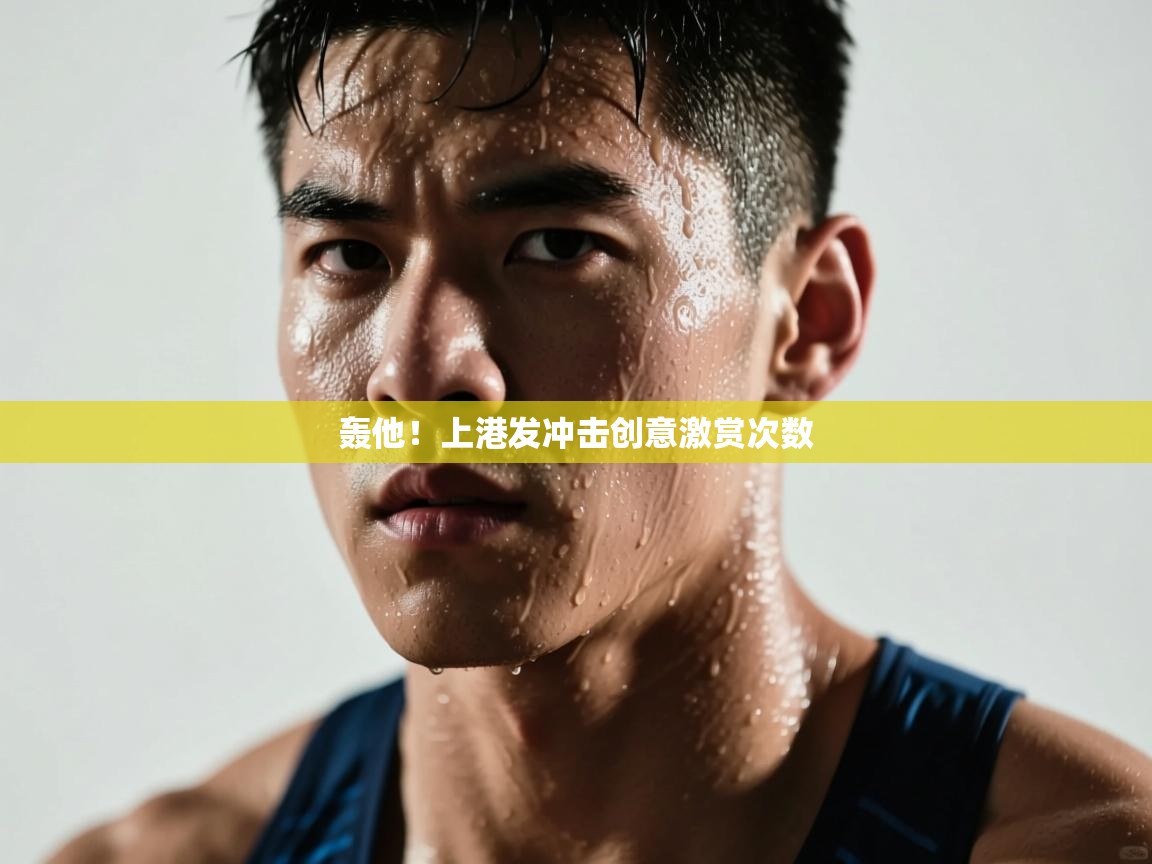 开云体育app下载链接-轰他！上港发冲击创意激赏次数  第4张