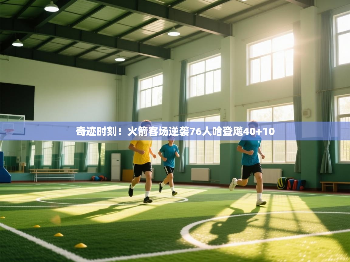 开云体育在线入口-奇迹时刻！火箭客场逆袭76人哈登飚40+10  第1张