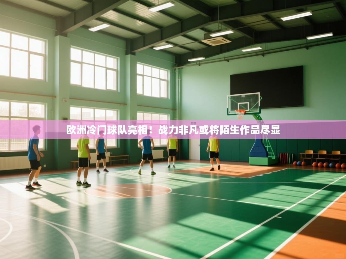 开云kaiyun体育app入口登录官网-欧洲冷门球队亮相！战力非凡或将陌生作品尽显  第2张