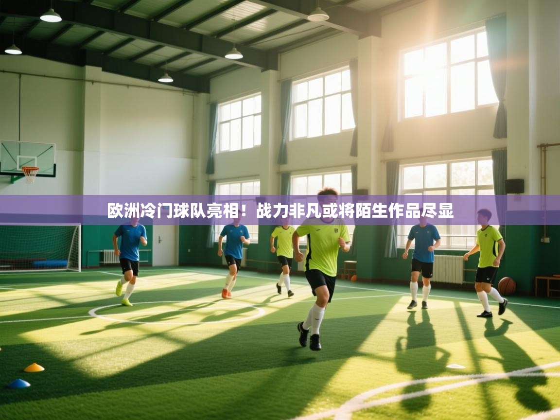 开云kaiyun体育app入口登录官网-欧洲冷门球队亮相！战力非凡或将陌生作品尽显  第3张