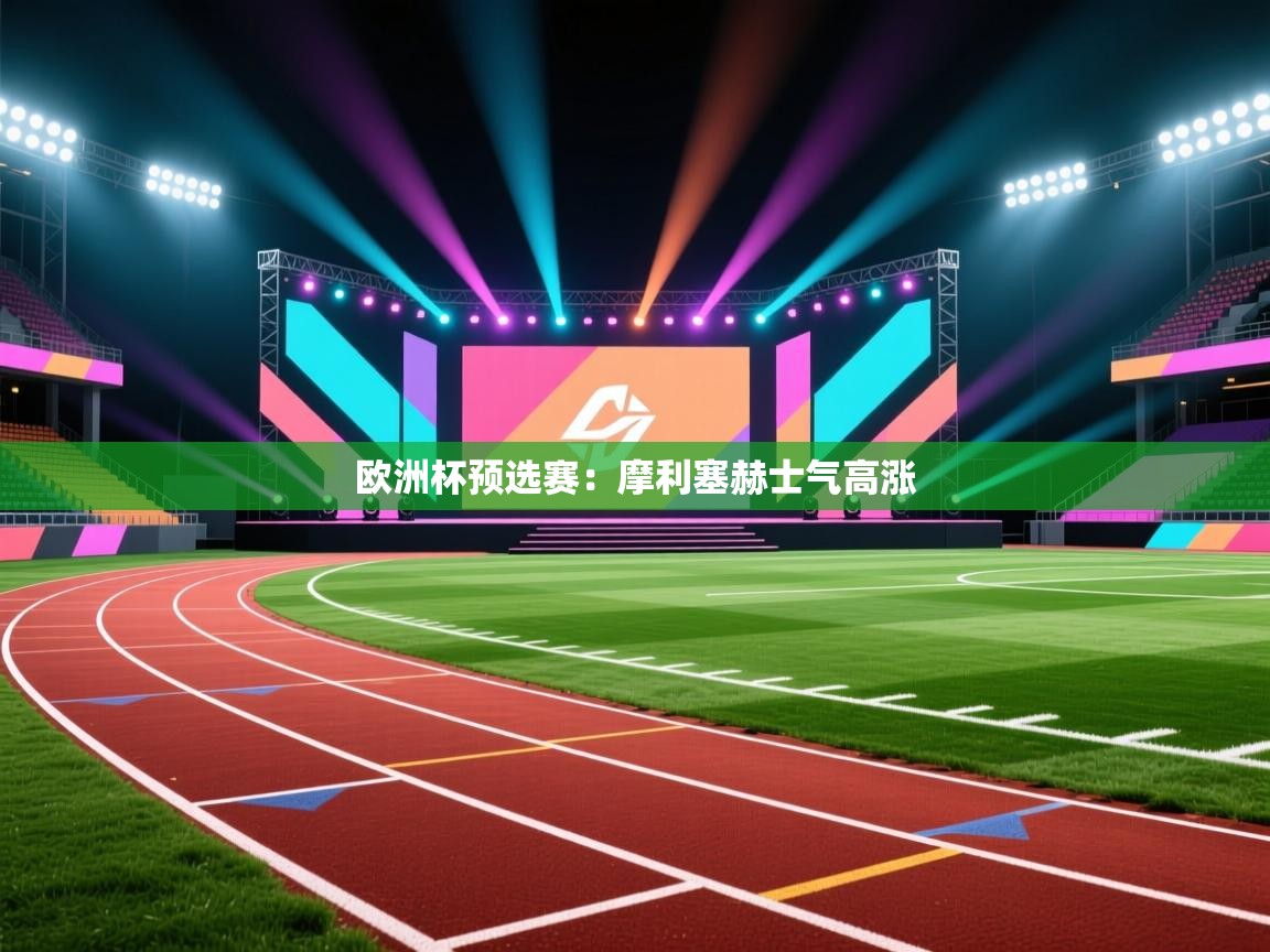 开云体育app下载地址-欧洲杯预选赛：摩利塞赫士气高涨  第1张