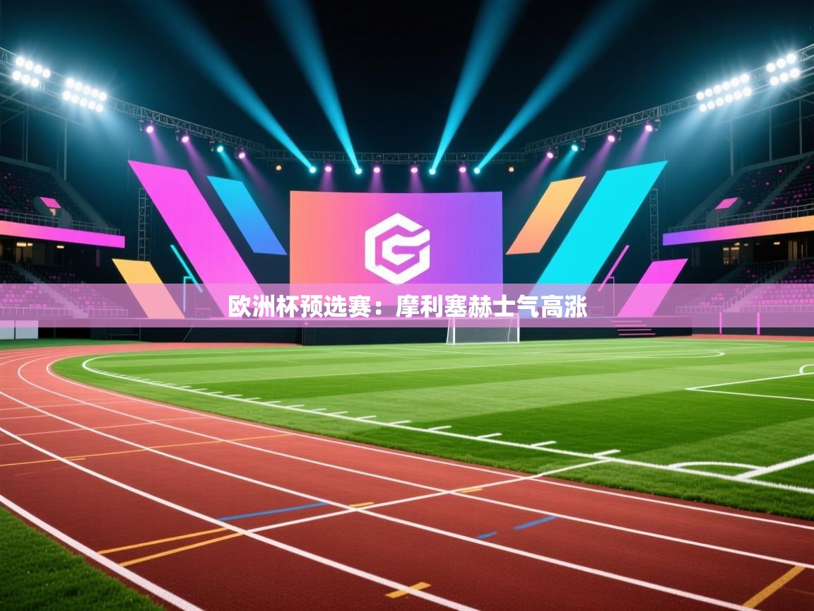 开云体育app下载地址-欧洲杯预选赛：摩利塞赫士气高涨  第2张